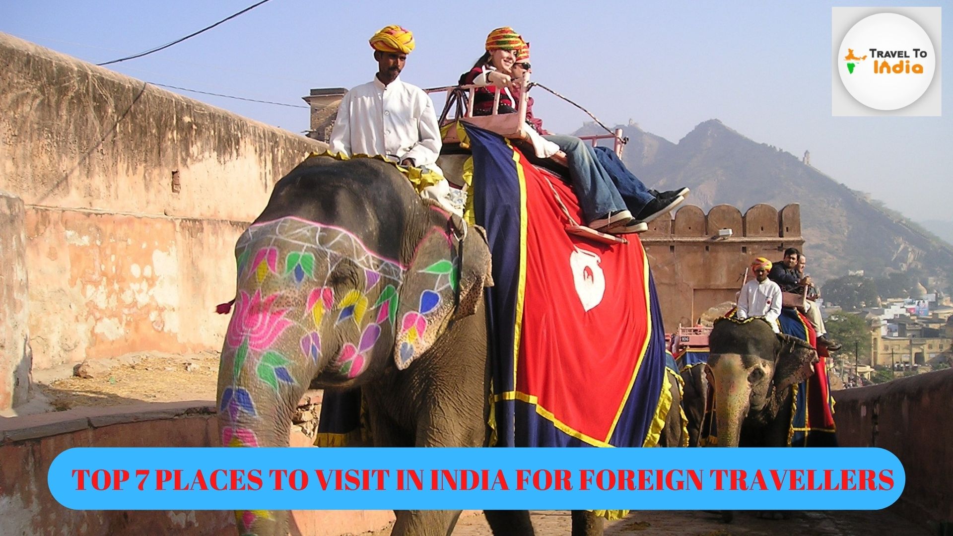 TOP 7 PLACES TO VISIT IN INDIA FOR FOREIGN TRAVELLERS